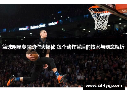 篮球明星专属动作大揭秘 每个动作背后的技术与创意解析