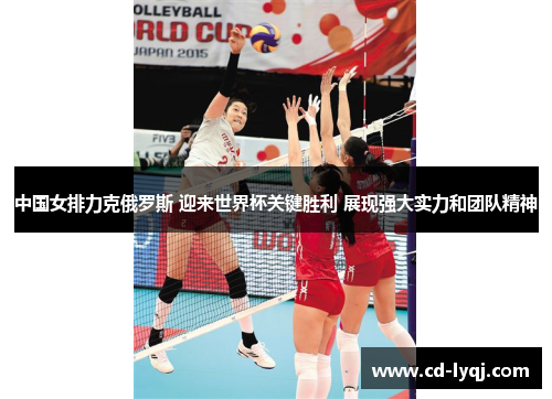中国女排力克俄罗斯 迎来世界杯关键胜利 展现强大实力和团队精神