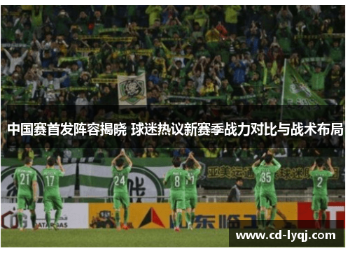 中国赛首发阵容揭晓 球迷热议新赛季战力对比与战术布局