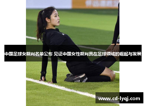 中国足球女裁判名单公布 见证中国女性裁判员在足球领域的崛起与发展